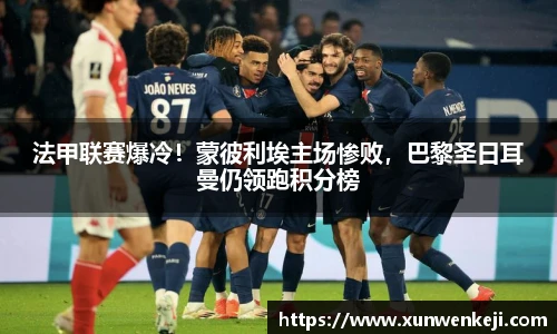 法甲联赛爆冷！蒙彼利埃主场惨败，巴黎圣日耳曼仍领跑积分榜