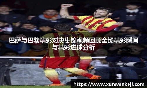 巴萨与巴黎精彩对决集锦视频回顾全场精彩瞬间与精彩进球分析