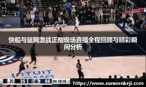 快船与篮网激战正酣现场直播全程回顾与精彩瞬间分析